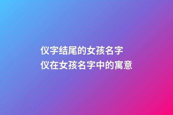 仪字结尾的女孩名字 仪在女孩名字中的寓意